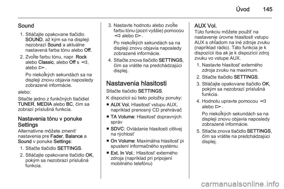 OPEL ZAFIRA B 2014.5  Návod na obsluhu informačného systému (in Slovak) Úvod145
Sound1. Stláčajte opakovane tlačidlo SOUND , až kým sa na displeji
nezobrazí  Sound a aktuálne
nastavená farba tónu alebo  Off.
2. Zvoľte farbu tónu, napr.  Rock
alebo  Classic , a