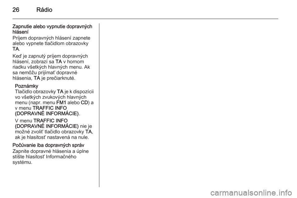 OPEL ZAFIRA B 2014.5  Návod na obsluhu informačného systému (in Slovak) 26Rádio
Zapnutie alebo vypnutie dopravných
hlásení
Príjem dopravných hlásení zapnete
alebo vypnete tlačidlom obrazovky
TA .
Keď je zapnutý príjem dopravných
hlásení, zobrazí sa  TA v h