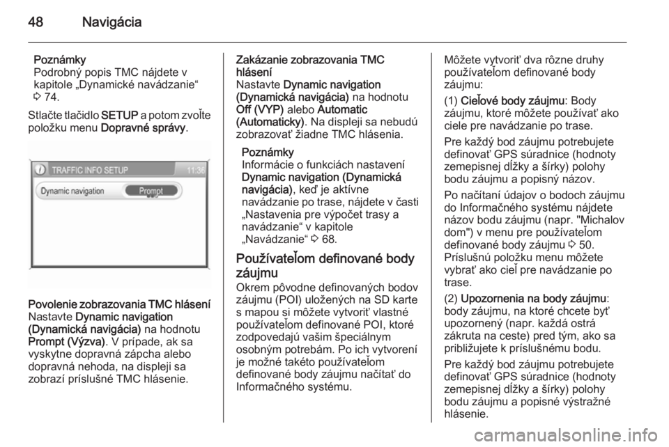 OPEL ZAFIRA B 2014.5  Návod na obsluhu informačného systému (in Slovak) 48Navigácia
Poznámky
Podrobný popis TMC nájdete v
kapitole „Dynamické navádzanie“
3  74.
Stlačte tlačidlo  SETUP a potom zvoľte
položku menu  Dopravné správy .Povolenie zobrazovania TM
