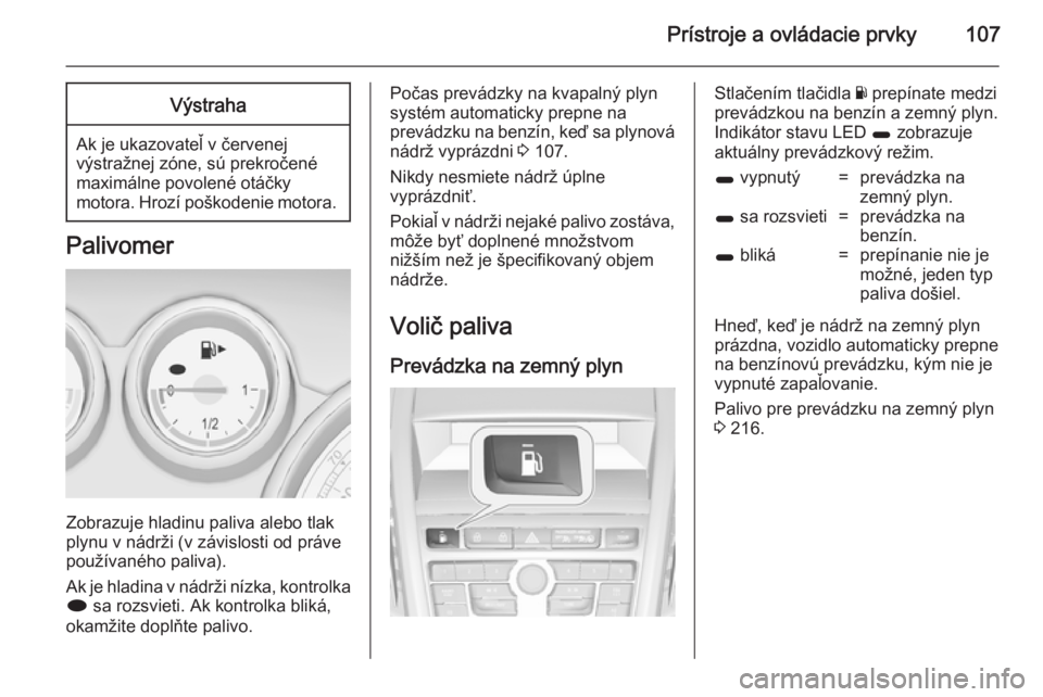 OPEL ZAFIRA C 2014 Používateľská príručka (in Slovak) Prístroje a ovládacie prvky107Výstraha
Ak je ukazovateľ v červenej
výstražnej zóne, sú prekročené
maximálne povolené otáčky
motora. Hrozí poškodenie motora.
Palivomer
Zobrazuje hladin OPEL ZAFIRA C 2014 Používateľská príručka (in Slovak) Prístroje a ovládacie prvky107Výstraha
Ak je ukazovateľ v červenej
výstražnej zóne, sú prekročené
maximálne povolené otáčky
motora. Hrozí poškodenie motora.
Palivomer
Zobrazuje hladin