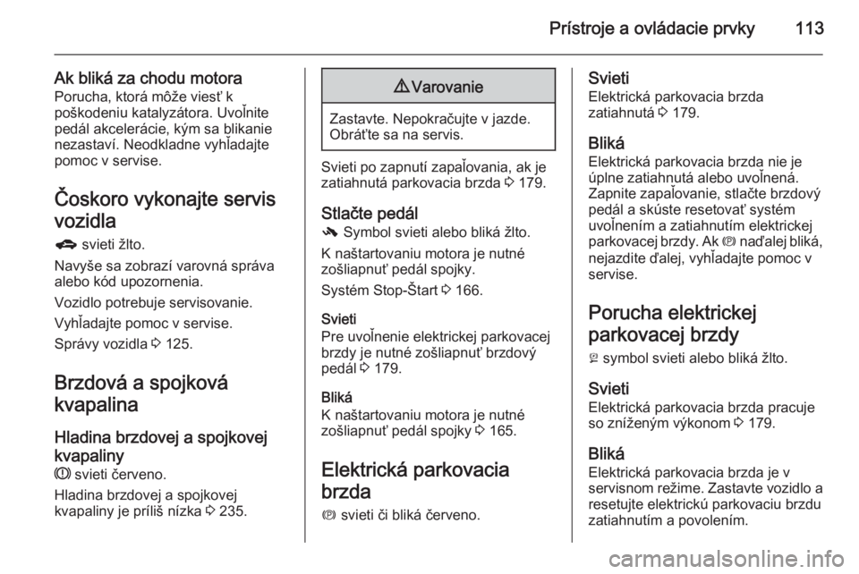 OPEL ZAFIRA C 2014  Používateľská príručka (in Slovak) Prístroje a ovládacie prvky113
Ak bliká za chodu motoraPorucha, ktorá môže viesť k
poškodeniu katalyzátora. Uvoľnite
pedál akcelerácie, kým sa blikanie
nezastaví. Neodkladne vyhľadajte
