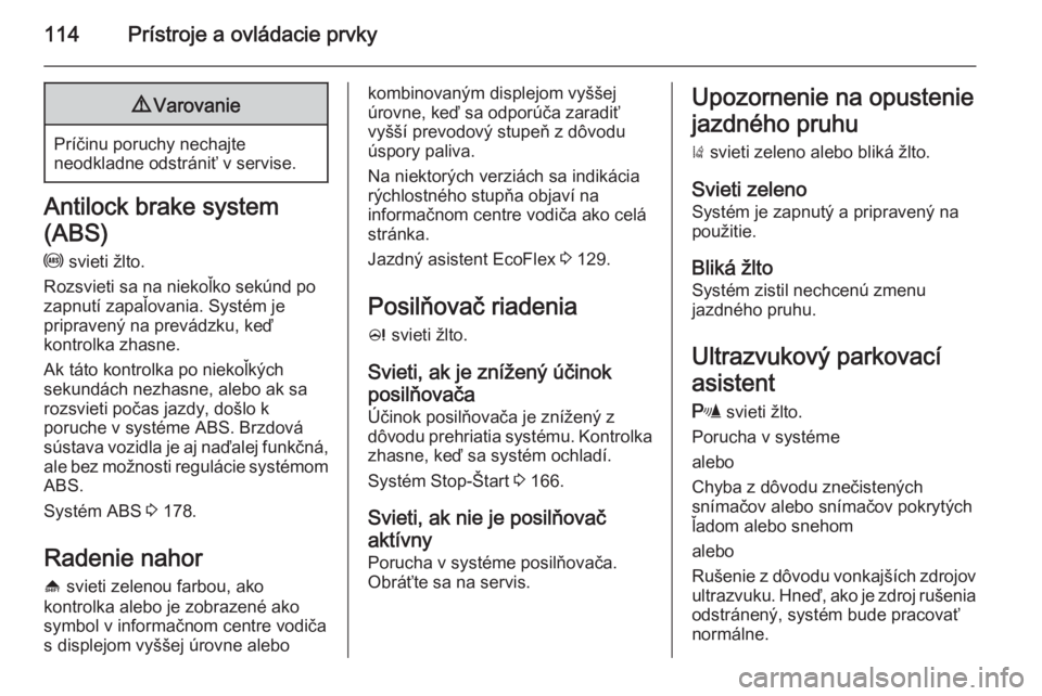 OPEL ZAFIRA C 2014  Používateľská príručka (in Slovak) 114Prístroje a ovládacie prvky9Varovanie
Príčinu poruchy nechajte
neodkladne odstrániť v servise.
Antilock brake system
(ABS)
u  svieti žlto.
Rozsvieti sa na niekoľko sekúnd po
zapnutí zapa�