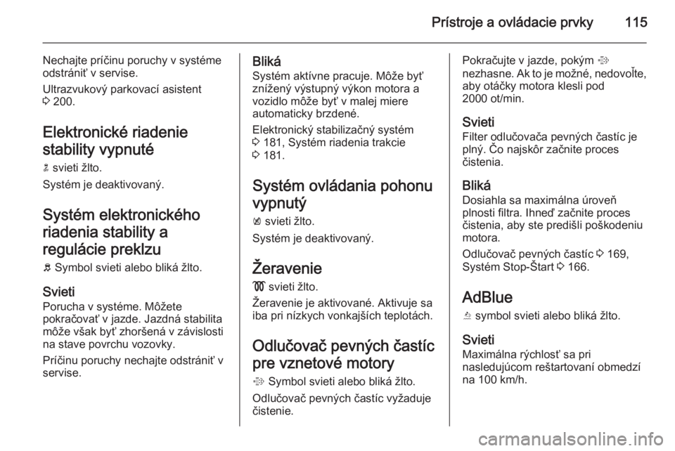 OPEL ZAFIRA C 2014 Používateľská príručka (in Slovak) Prístroje a ovládacie prvky115
Nechajte príčinu poruchy v systéme
odstrániť v servise.
Ultrazvukový parkovací asistent
3 200.
Elektronické riadenie
stability vypnuté n svieti žlto.
Syst OPEL ZAFIRA C 2014 Používateľská príručka (in Slovak) Prístroje a ovládacie prvky115
Nechajte príčinu poruchy v systéme
odstrániť v servise.
Ultrazvukový parkovací asistent
3 200.
Elektronické riadenie
stability vypnuté n svieti žlto.
Syst