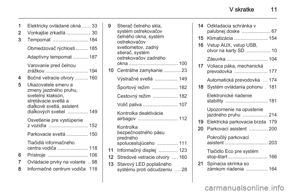 OPEL ZAFIRA C 2014  Používateľská príručka (in Slovak) V skratke11
1Elektricky ovládané okná ......33
2 Vonkajšie zrkadlá ..................30
3 Tempomat  .......................... 184
Obmedzovač rýchlosti ......... 185
Adaptívny tempomat .......