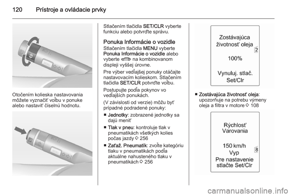 OPEL ZAFIRA C 2014 Používateľská príručka (in Slovak) 120Prístroje a ovládacie prvky
Otočením kolieska nastavovania
môžete vyznačiť voľbu v ponuke
alebo nastaviť číselnú hodnotu.
Stlačením tlačidla SET/CLR vyberte
funkciu alebo potvrďte OPEL ZAFIRA C 2014 Používateľská príručka (in Slovak) 120Prístroje a ovládacie prvky
Otočením kolieska nastavovania
môžete vyznačiť voľbu v ponuke
alebo nastaviť číselnú hodnotu.
Stlačením tlačidla SET/CLR vyberte
funkciu alebo potvrďte