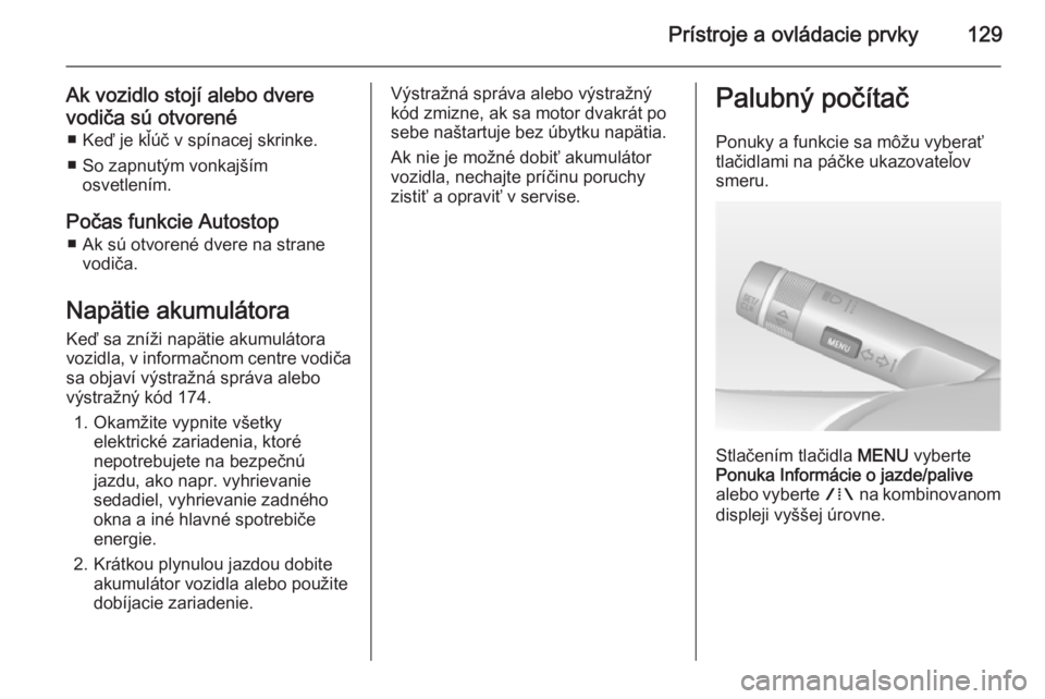 OPEL ZAFIRA C 2014  Používateľská príručka (in Slovak) Prístroje a ovládacie prvky129
Ak vozidlo stojí alebo dvere
vodiča sú otvorené ■ Keď je kľúč v spínacej skrinke.
■ So zapnutým vonkajším osvetlením.
Počas funkcie Autostop ■ Ak s