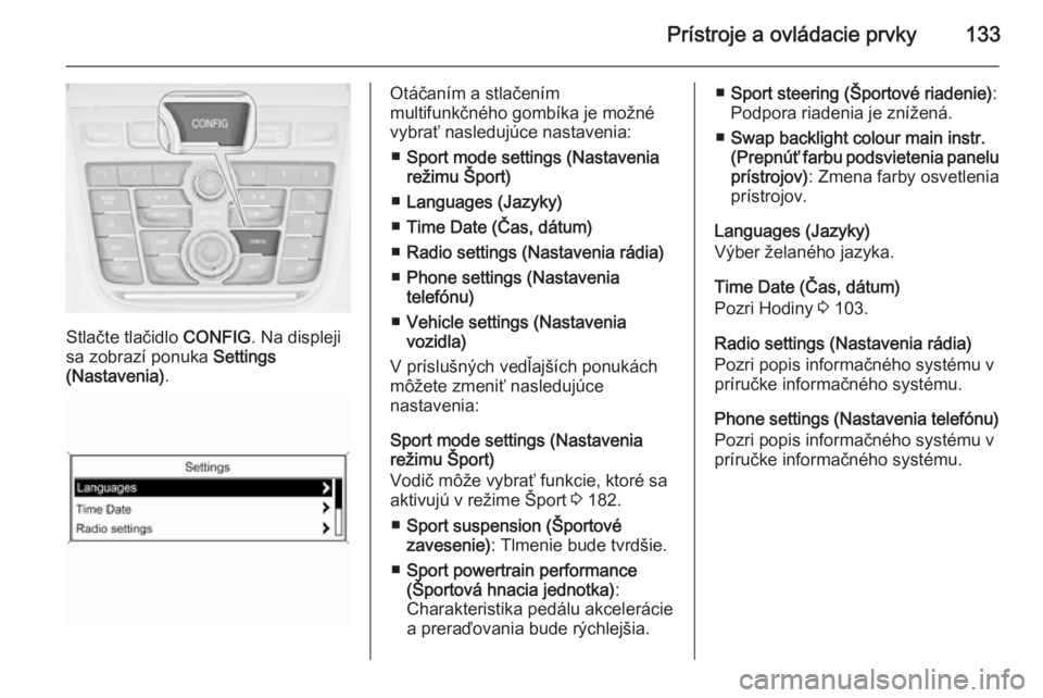 OPEL ZAFIRA C 2014  Používateľská príručka (in Slovak) Prístroje a ovládacie prvky133
Stlačte tlačidlo CONFIG. Na displeji
sa zobrazí ponuka  Settings
(Nastavenia) .
Otáčaním a stlačením
multifunkčného gombíka je možné
vybrať nasledujúce 
