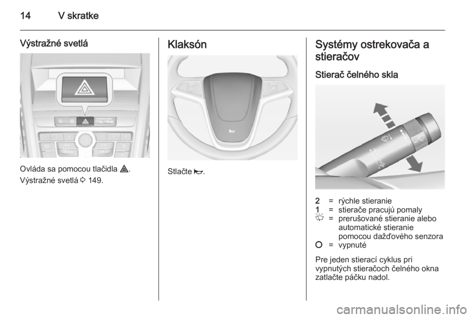 OPEL ZAFIRA C 2014  Používateľská príručka (in Slovak) 14V skratke
Výstražné svetlá
Ovláda sa pomocou tlačidla ¨.
Výstražné svetlá  3 149.
Klaksón
Stlačte  j.
Systémy ostrekovača a
stieračov
Stierač čelného skla2=rýchle stieranie1=stie