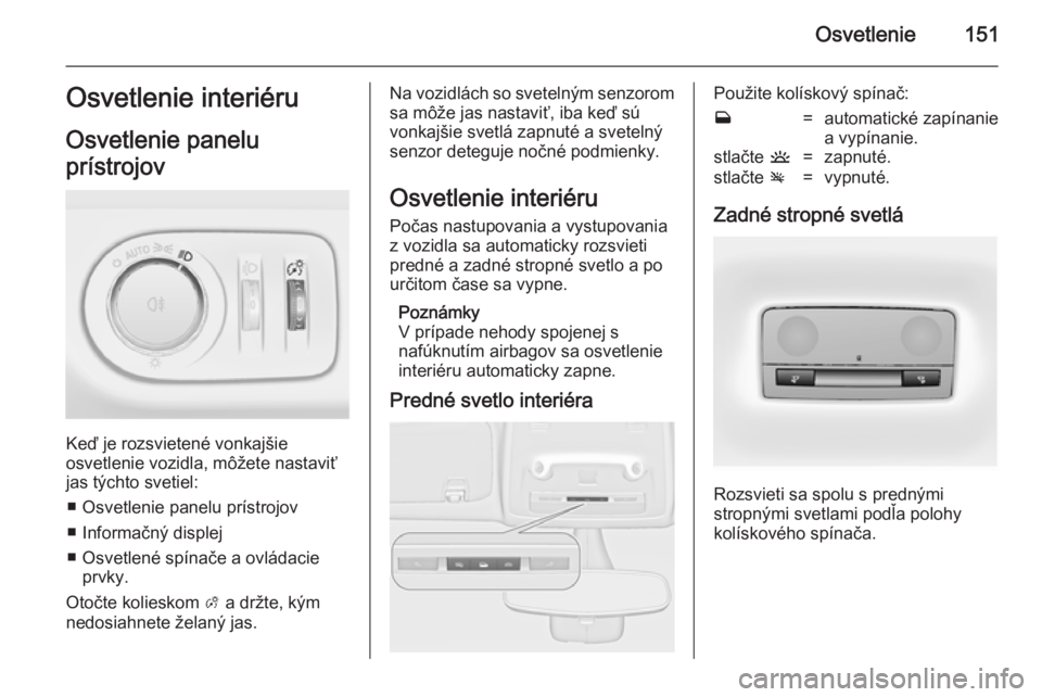 OPEL ZAFIRA C 2014  Používateľská príručka (in Slovak) Osvetlenie151Osvetlenie interiéru
Osvetlenie panelu
prístrojov
Keď je rozsvietené vonkajšie
osvetlenie vozidla, môžete nastaviť
jas týchto svetiel:
■ Osvetlenie panelu prístrojov
■ Infor