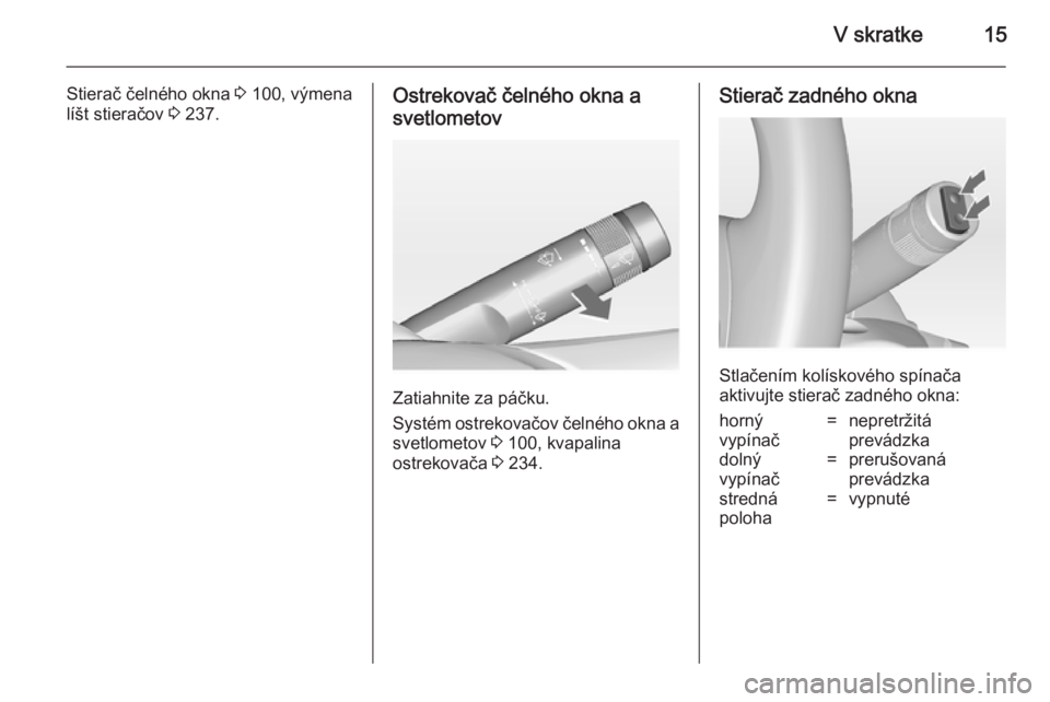 OPEL ZAFIRA C 2014  Používateľská príručka (in Slovak) V skratke15
Stierač čelného okna 3 100, výmena
líšt stieračov  3 237.Ostrekovač čelného okna a
svetlometov
Zatiahnite za páčku.
Systém ostrekovačov čelného okna a svetlometov  3 100, k