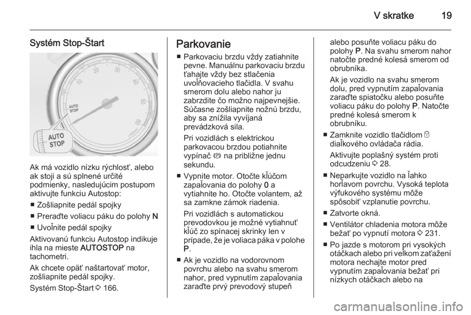 OPEL ZAFIRA C 2014  Používateľská príručka (in Slovak) V skratke19
Systém Stop-Štart
Ak má vozidlo nízku rýchlosť, alebo
ak stoji a sú splnené určité
podmienky, nasledujúcim postupom
aktivujte funkciu Autostop:
■ Zošliapnite pedál spojky
�