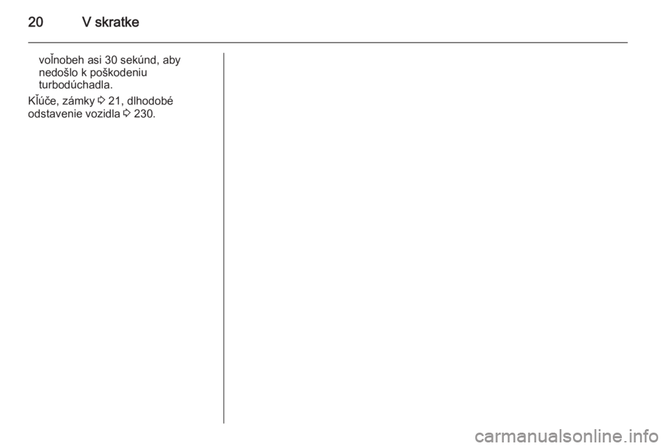 OPEL ZAFIRA C 2014  Používateľská príručka (in Slovak) 20V skratke
voľnobeh asi 30 sekúnd, aby
nedošlo k poškodeniu
turbodúchadla.
Kľúče, zámky  3 21, dlhodobé
odstavenie vozidla  3 230. 