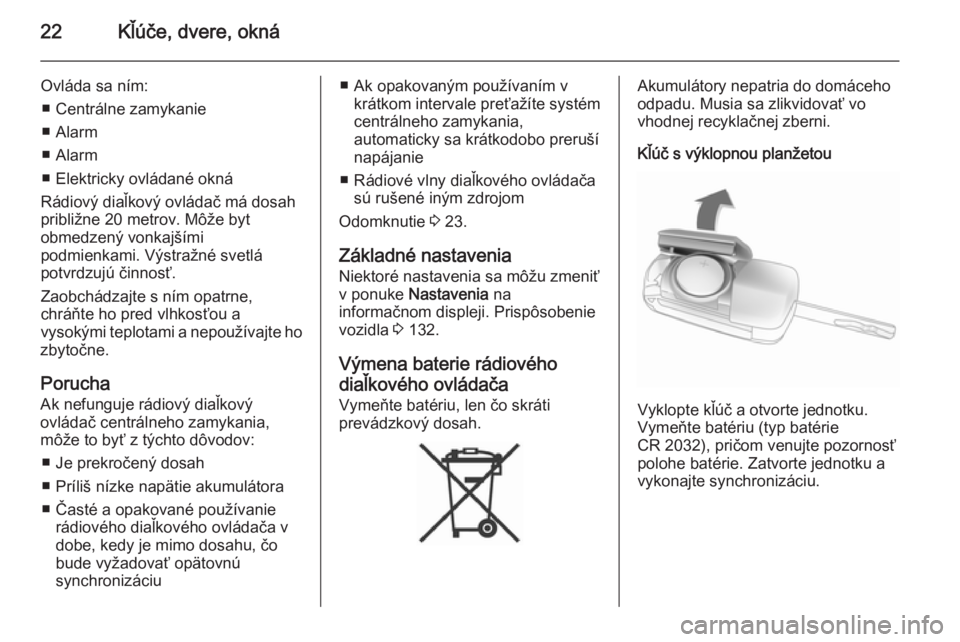OPEL ZAFIRA C 2014  Používateľská príručka (in Slovak) 22Kľúče, dvere, okná
Ovláda sa ním:■ Centrálne zamykanie
■ Alarm
■ Alarm
■ Elektricky ovládané okná
Rádiový diaľkový ovládač má dosah
približne 20 metrov. Môže byt
obmedzen