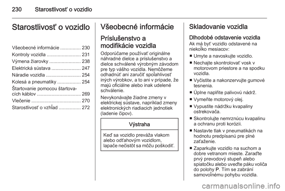 OPEL ZAFIRA C 2014 Používateľská príručka (in Slovak) 230Starostlivosť o vozidloStarostlivosť o vozidloVšeobecné informácie...............230
Kontroly vozidla ......................... 231
Výmena žiarovky .......................238
Elektrická sú OPEL ZAFIRA C 2014 Používateľská príručka (in Slovak) 230Starostlivosť o vozidloStarostlivosť o vozidloVšeobecné informácie...............230
Kontroly vozidla ......................... 231
Výmena žiarovky .......................238
Elektrická sú