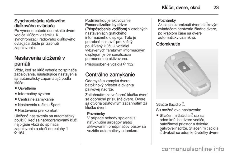 OPEL ZAFIRA C 2014  Používateľská príručka (in Slovak) Kľúče, dvere, okná23
Synchronizácia rádiového
diaľkového ovládača
Po výmene batérie odomknite dvere
vodiča kľúčom v zámku. K
synchronizácii rádiového diaľkového
ovládača dôjd