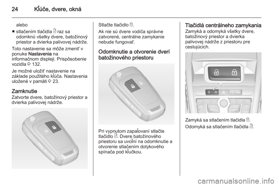OPEL ZAFIRA C 2014  Používateľská príručka (in Slovak) 24Kľúče, dvere, okná
alebo
■ stlačením tlačidla  c raz sa
odomknú všetky dvere, batožinový
priestor a dvierka palivovej nádrže.
Toto nastavenie sa môže zmeniť v
ponuke  Nastavenia  n