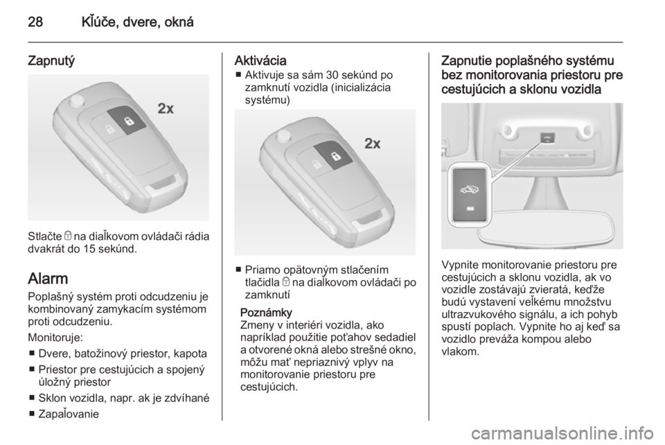 OPEL ZAFIRA C 2014  Používateľská príručka (in Slovak) 28Kľúče, dvere, okná
Zapnutý
Stlačte e na diaľkovom ovládači rádia
dvakrát do 15 sekúnd.
Alarm Poplašný systém proti odcudzeniu jekombinovaný zamykacím systémom
proti odcudzeniu.
Mon