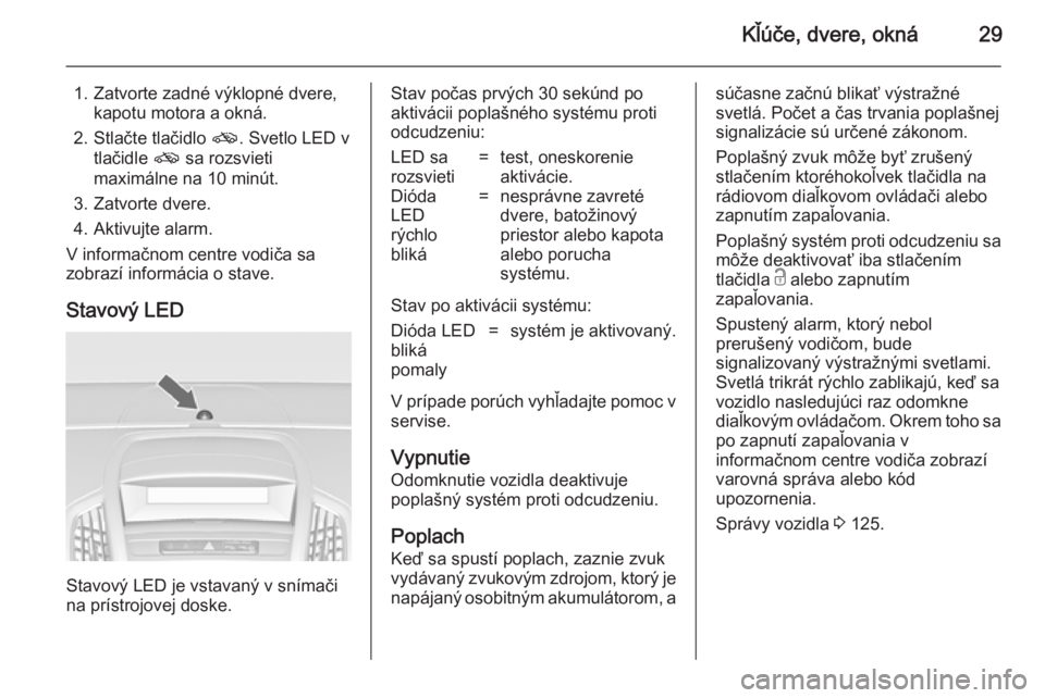 OPEL ZAFIRA C 2014  Používateľská príručka (in Slovak) Kľúče, dvere, okná29
1. Zatvorte zadné výklopné dvere,kapotu motora a okná.
2. Stlačte tlačidlo  o. Svetlo LED v
tlačidle  o sa rozsvieti
maximálne na 10 minút.
3. Zatvorte dvere.
4. Akti