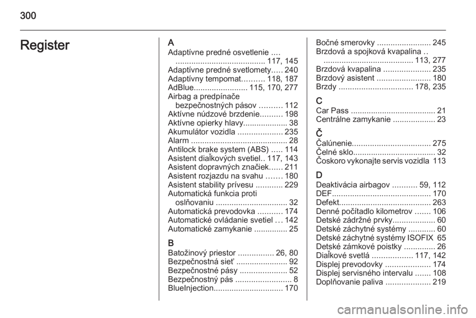 OPEL ZAFIRA C 2014  Používateľská príručka (in Slovak) 300RegisterAAdaptívne predné osvetlenie  ....
........................................ 117, 145
Adaptívne predné svetlomety .....240
Adaptívny tempomat ..........118, 187
AdBlue .................