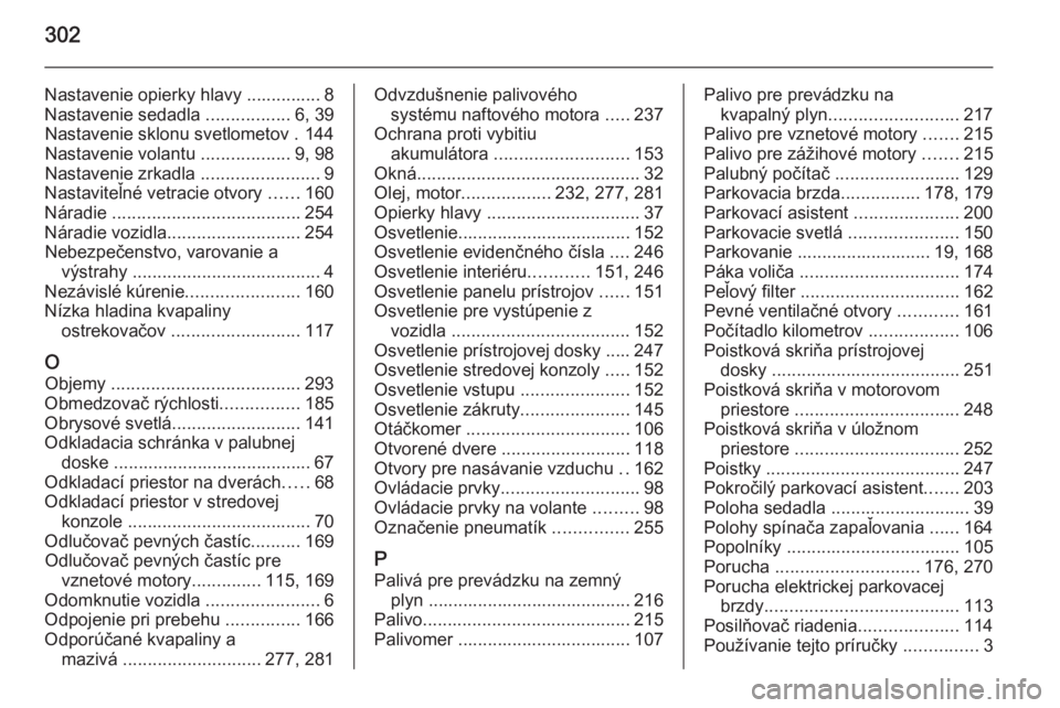 OPEL ZAFIRA C 2014  Používateľská príručka (in Slovak) 302
Nastavenie opierky hlavy ............... 8
Nastavenie sedadla  .................6, 39
Nastavenie sklonu svetlometov . 144
Nastavenie volantu  ..................9, 98
Nastavenie zrkadla  ..........