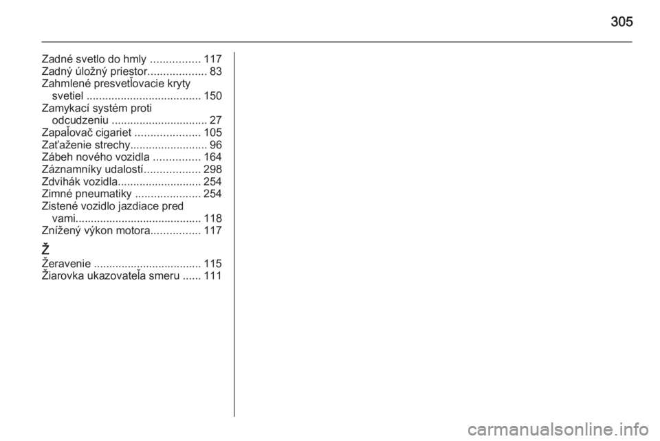 OPEL ZAFIRA C 2014  Používateľská príručka (in Slovak) 305
Zadné svetlo do hmly ................117
Zadný úložný priestor ...................83
Zahmlené presvetľovacie kryty svetiel  ..................................... 150
Zamykací systém proti