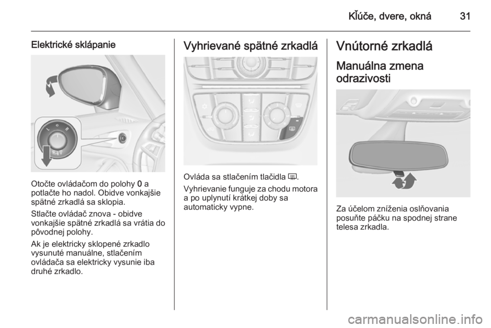 OPEL ZAFIRA C 2014  Používateľská príručka (in Slovak) Kľúče, dvere, okná31
Elektrické sklápanie
Otočte ovládačom do polohy 0 a
potlačte ho nadol. Obidve vonkajšie spätné zrkadlá sa sklopia.
Stlačte ovládač znova - obidve
vonkajšie spät