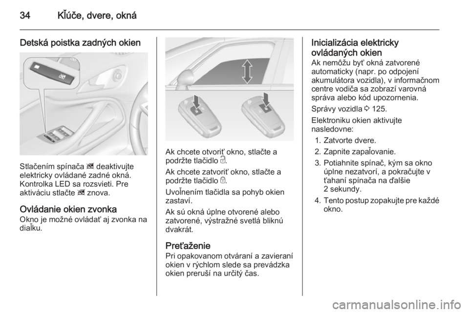 OPEL ZAFIRA C 2014  Používateľská príručka (in Slovak) 34Kľúče, dvere, okná
Detská poistka zadných okien
Stlačením spínača z deaktivujte
elektricky ovládané zadné okná.
Kontrolka LED sa rozsvieti. Pre
aktiváciu stlačte  z znova.
Ovládanie