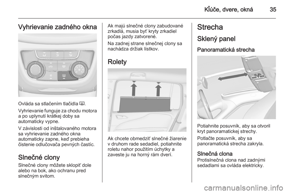 OPEL ZAFIRA C 2014  Používateľská príručka (in Slovak) Kľúče, dvere, okná35Vyhrievanie zadného okna
Ovláda sa stlačením tlačidla Ü.
Vyhrievanie funguje za chodu motora
a po uplynutí krátkej doby sa
automaticky vypne.
V závislosti od inštalov