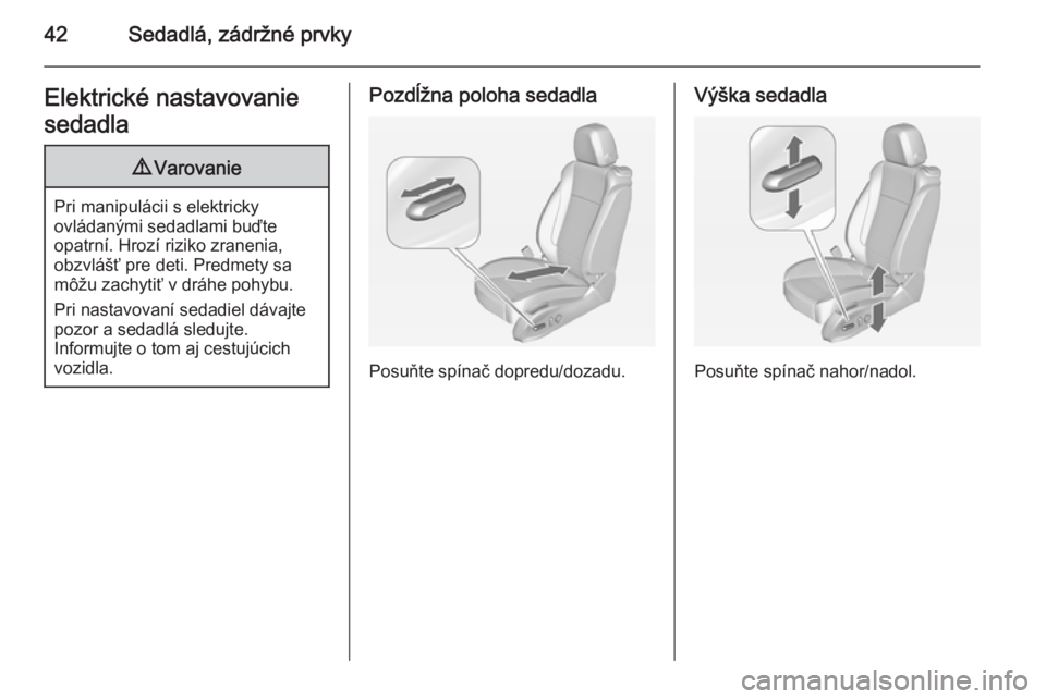 OPEL ZAFIRA C 2014  Používateľská príručka (in Slovak) 42Sedadlá, zádržné prvkyElektrické nastavovanie
sedadla9 Varovanie
Pri manipulácii s elektricky
ovládanými sedadlami buďte
opatrní. Hrozí riziko zranenia,
obzvlášť pre deti. Predmety sa
