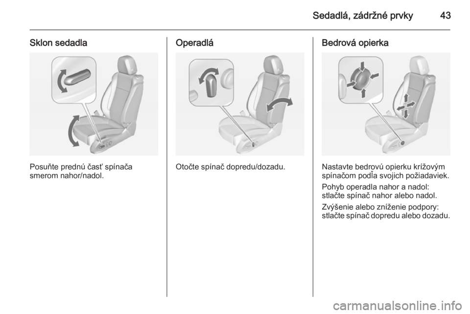 OPEL ZAFIRA C 2014  Používateľská príručka (in Slovak) Sedadlá, zádržné prvky43
Sklon sedadla
Posuňte prednú časť spínača
smerom nahor/nadol.
Operadlá
Otočte spínač dopredu/dozadu.
Bedrová opierka
Nastavte bedrovú opierku krížovým
spín