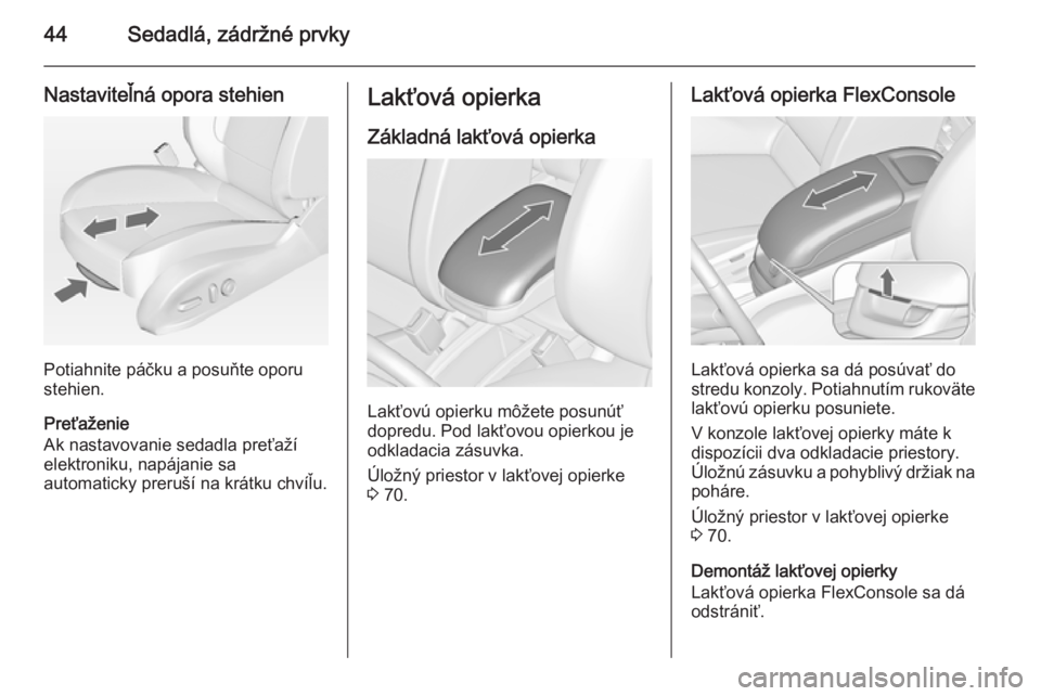 OPEL ZAFIRA C 2014  Používateľská príručka (in Slovak) 44Sedadlá, zádržné prvky
Nastaviteľná opora stehien
Potiahnite páčku a posuňte oporu
stehien.
Preťaženie
Ak nastavovanie sedadla preťaží
elektroniku, napájanie sa
automaticky preruší 