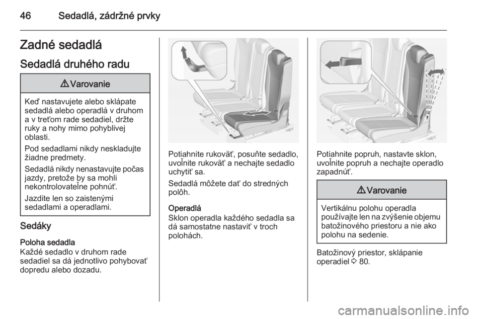 OPEL ZAFIRA C 2014  Používateľská príručka (in Slovak) 46Sedadlá, zádržné prvkyZadné sedadlá
Sedadlá druhého radu9 Varovanie
Keď nastavujete alebo sklápate
sedadlá alebo operadlá v druhom
a v treťom rade sedadiel, držte
ruky a nohy mimo pohy