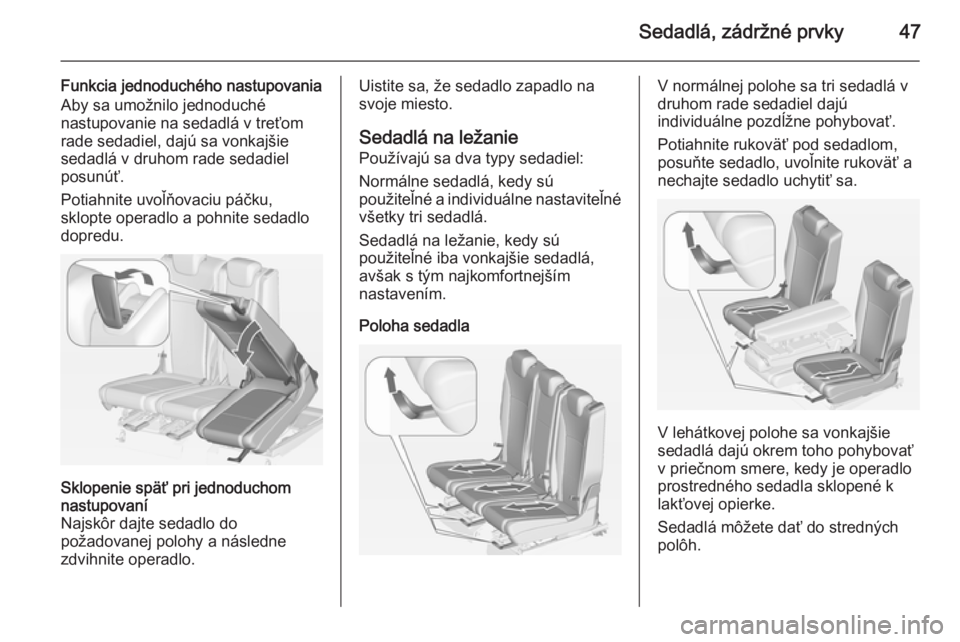 OPEL ZAFIRA C 2014  Používateľská príručka (in Slovak) Sedadlá, zádržné prvky47
Funkcia jednoduchého nastupovania
Aby sa umožnilo jednoduché
nastupovanie na sedadlá v treťom
rade sedadiel, dajú sa vonkajšie
sedadlá v druhom rade sedadiel
posun