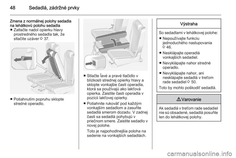 OPEL ZAFIRA C 2014  Používateľská príručka (in Slovak) 48Sedadlá, zádržné prvky
Zmena z normálnej polohy sedadla
na lehátkovú polohu sedadla ■ Zatlačte nadol opierku hlavy prostredného sedadla tak, že
stlačíte uzáver  3 37.
■ Potiahnutím