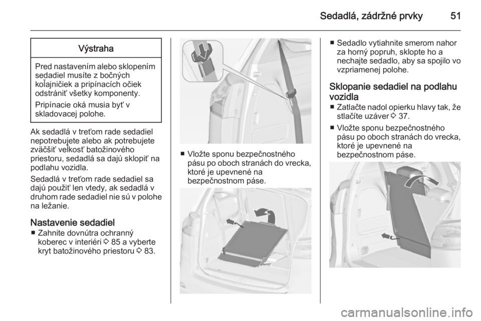 OPEL ZAFIRA C 2014  Používateľská príručka (in Slovak) Sedadlá, zádržné prvky51Výstraha
Pred nastavením alebo sklopenímsedadiel musíte z bočných
koľajničiek a pripínacích očiek
odstrániť všetky komponenty.
Pripínacie oká musia byť v
s