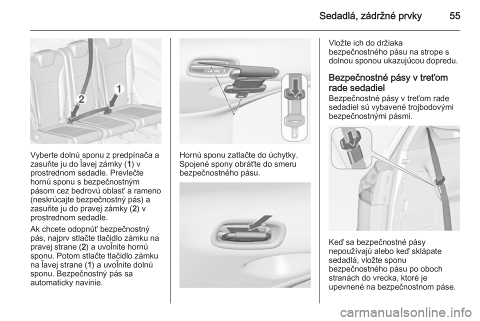 OPEL ZAFIRA C 2014  Používateľská príručka (in Slovak) Sedadlá, zádržné prvky55
Vyberte dolnú sponu z predpínača a
zasuňte ju do ľavej zámky ( 1) v
prostrednom sedadle. Prevlečte
hornú sponu s bezpečnostným
pásom cez bedrovú oblasť a rame