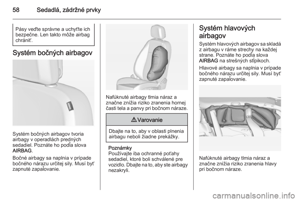 OPEL ZAFIRA C 2014  Používateľská príručka (in Slovak) 58Sedadlá, zádržné prvkyPásy veďte správne a uchyťte ich
bezpečne. Len takto môže airbag
chrániť.
Systém bočných airbagov
Systém bočných airbagov tvoria
airbagy v operadlách predn�