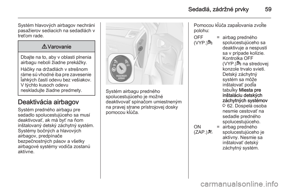 OPEL ZAFIRA C 2014 Používateľská príručka (in Slovak) Sedadlá, zádržné prvky59
Systém hlavových airbagov nechráni
pasažierov sediacich na sedadlách v
treťom rade.9 Varovanie
Dbajte na to, aby v oblasti plnenia
airbagu neboli žiadne prekážky. OPEL ZAFIRA C 2014 Používateľská príručka (in Slovak) Sedadlá, zádržné prvky59
Systém hlavových airbagov nechráni
pasažierov sediacich na sedadlách v
treťom rade.9 Varovanie
Dbajte na to, aby v oblasti plnenia
airbagu neboli žiadne prekážky.