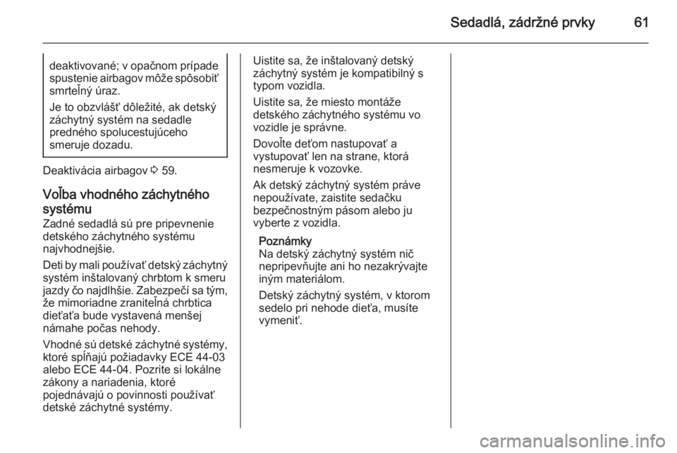 OPEL ZAFIRA C 2014  Používateľská príručka (in Slovak) Sedadlá, zádržné prvky61deaktivované; v opačnom prípadespustenie airbagov môže spôsobiť
smrteľný úraz.
Je to obzvlášť dôležité, ak detský záchytný systém na sedadle
predného s