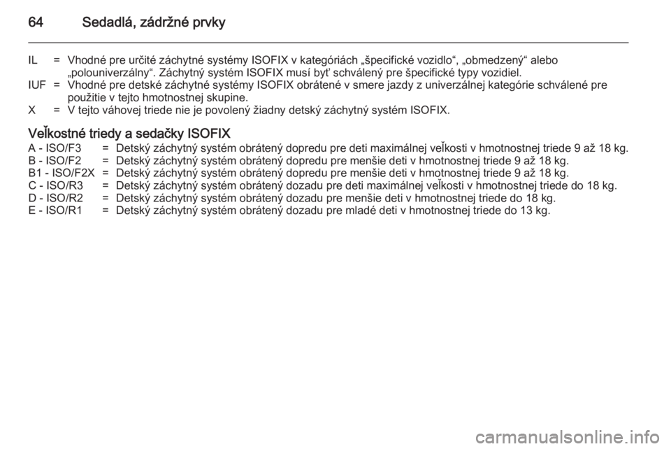 OPEL ZAFIRA C 2014  Používateľská príručka (in Slovak) 64Sedadlá, zádržné prvky
IL=Vhodné pre určité záchytné systémy ISOFIX v kategóriách „špecifické vozidlo“, „obmedzený“ alebo
„polouniverzálny“. Záchytný systém ISOFIX mus