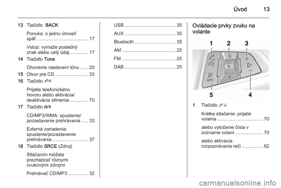 OPEL ZAFIRA C 2014.5 Návod na obsluhu informačného systému (in Slovak) Úvod13
13Tlačidlo BACK
Ponuka: o jednu úroveň
späť ....................................... 17
Vstup: vymaže posledný
znak alebo celý údaj .............17
14 Tlačidlo Tone
Otvorenie nasta OPEL ZAFIRA C 2014.5 Návod na obsluhu informačného systému (in Slovak) Úvod13
13Tlačidlo BACK
Ponuka: o jednu úroveň
späť ....................................... 17
Vstup: vymaže posledný
znak alebo celý údaj .............17
14 Tlačidlo Tone
Otvorenie nasta