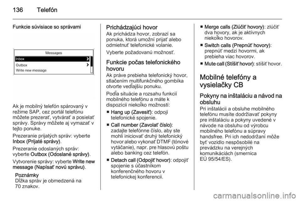OPEL ZAFIRA C 2014.5  Návod na obsluhu informačného systému (in Slovak) 136Telefón
Funkcie súvisiace so správami
Ak je mobilný telefón spárovaný v
režime SAP, cez portál telefónu
môžete prezerať, vytvárať a posielať správy. Správy môžete aj vymazať vt