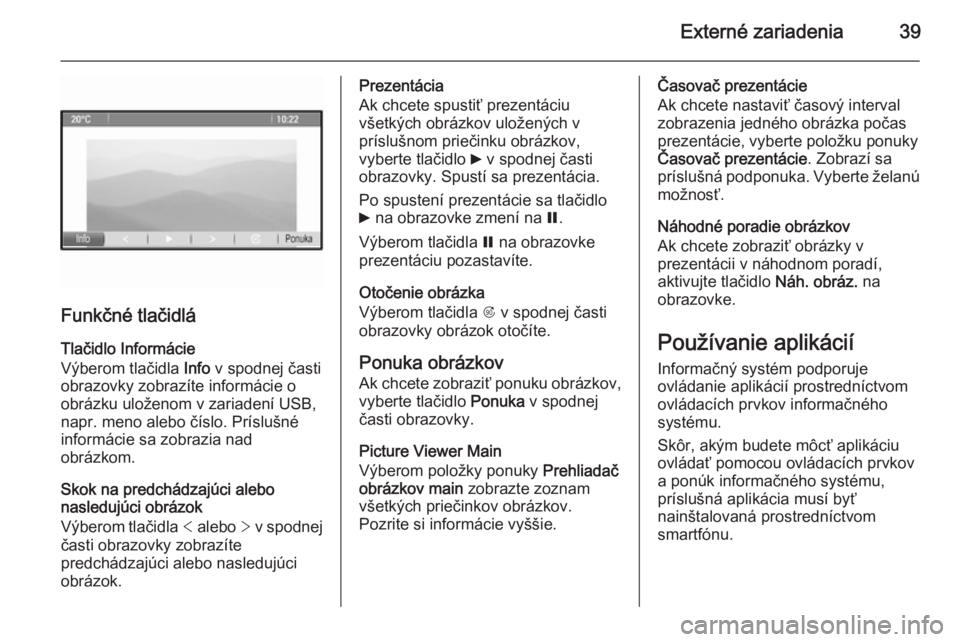 OPEL ZAFIRA C 2014.5  Návod na obsluhu informačného systému (in Slovak) Externé zariadenia39
Funkčné tlačidláTlačidlo Informácie
Výberom tlačidla  Info v spodnej časti
obrazovky zobrazíte informácie o
obrázku uloženom v zariadení USB,
napr. meno alebo čís