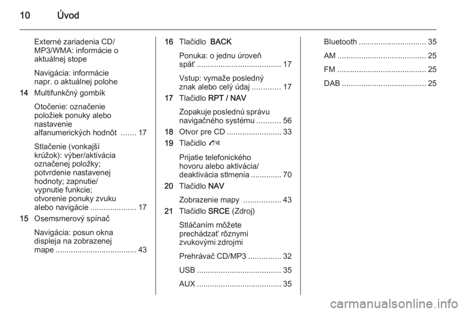 OPEL ZAFIRA C 2014.5  Návod na obsluhu informačného systému (in Slovak) 10Úvod
Externé zariadenia CD/
MP3/WMA: informácie o
aktuálnej stope
Navigácia: informácie
napr. o aktuálnej polohe
14 Multifunkčný gombík
Otočenie: označenie
položiek ponuky alebo
nastave