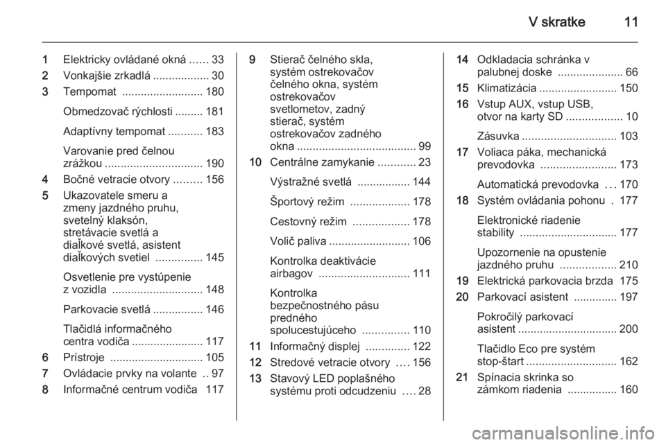OPEL ZAFIRA C 2014.5 Používateľská príručka (in Slovak) V skratke11
1Elektricky ovládané okná ......33
2 Vonkajšie zrkadlá ..................30
3 Tempomat .......................... 180
Obmedzovač rýchlosti ......... 181
Adaptívny tempomat ....... OPEL ZAFIRA C 2014.5 Používateľská príručka (in Slovak) V skratke11
1Elektricky ovládané okná ......33
2 Vonkajšie zrkadlá ..................30
3 Tempomat .......................... 180
Obmedzovač rýchlosti ......... 181
Adaptívny tempomat .......