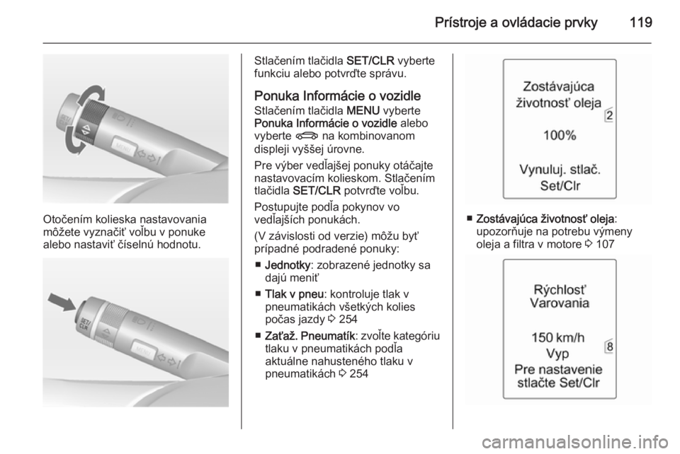 OPEL ZAFIRA C 2014.5 Používateľská príručka (in Slovak) Prístroje a ovládacie prvky119
Otočením kolieska nastavovania
môžete vyznačiť voľbu v ponuke
alebo nastaviť číselnú hodnotu.
Stlačením tlačidla SET/CLR vyberte
funkciu alebo potvrďte OPEL ZAFIRA C 2014.5 Používateľská príručka (in Slovak) Prístroje a ovládacie prvky119
Otočením kolieska nastavovania
môžete vyznačiť voľbu v ponuke
alebo nastaviť číselnú hodnotu.
Stlačením tlačidla SET/CLR vyberte
funkciu alebo potvrďte
