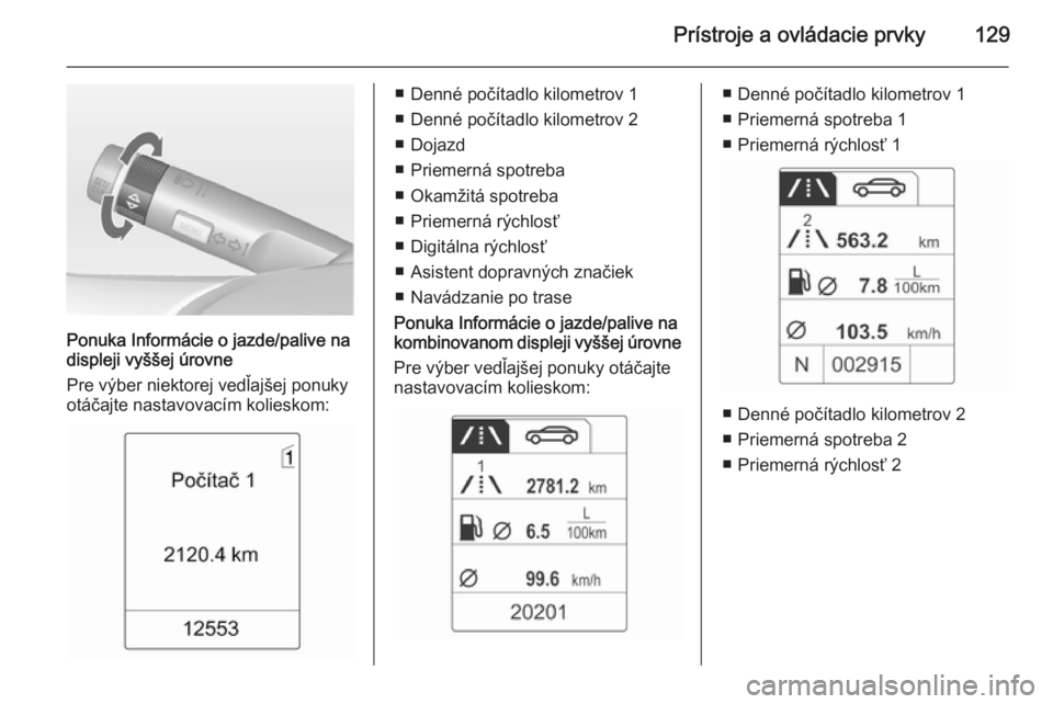 OPEL ZAFIRA C 2014.5  Používateľská príručka (in Slovak) Prístroje a ovládacie prvky129
Ponuka Informácie o jazde/palive na
displeji vyššej úrovne
Pre výber niektorej vedľajšej ponuky
otáčajte nastavovacím kolieskom:
■ Denné počítadlo kilom