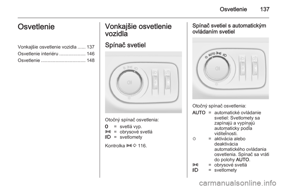 OPEL ZAFIRA C 2014.5  Používateľská príručka (in Slovak) Osvetlenie137OsvetlenieVonkajšie osvetlenie vozidla......137
Osvetlenie interiéru ....................146
Osvetlenie .................................. 148Vonkajšie osvetlenie
vozidla
Spínač svet