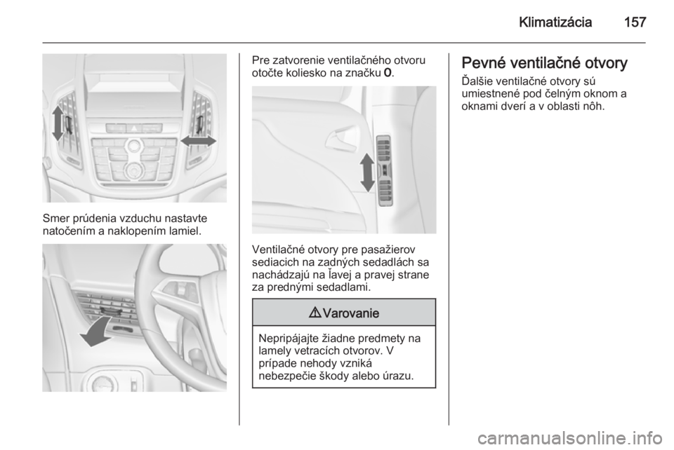 OPEL ZAFIRA C 2014.5 Používateľská príručka (in Slovak) Klimatizácia157
Smer prúdenia vzduchu nastavte
natočením a naklopením lamiel.
Pre zatvorenie ventilačného otvoru
otočte koliesko na značku 7.
Ventilačné otvory pre pasažierov
sediacich na OPEL ZAFIRA C 2014.5 Používateľská príručka (in Slovak) Klimatizácia157
Smer prúdenia vzduchu nastavte
natočením a naklopením lamiel.
Pre zatvorenie ventilačného otvoru
otočte koliesko na značku 7.
Ventilačné otvory pre pasažierov
sediacich na