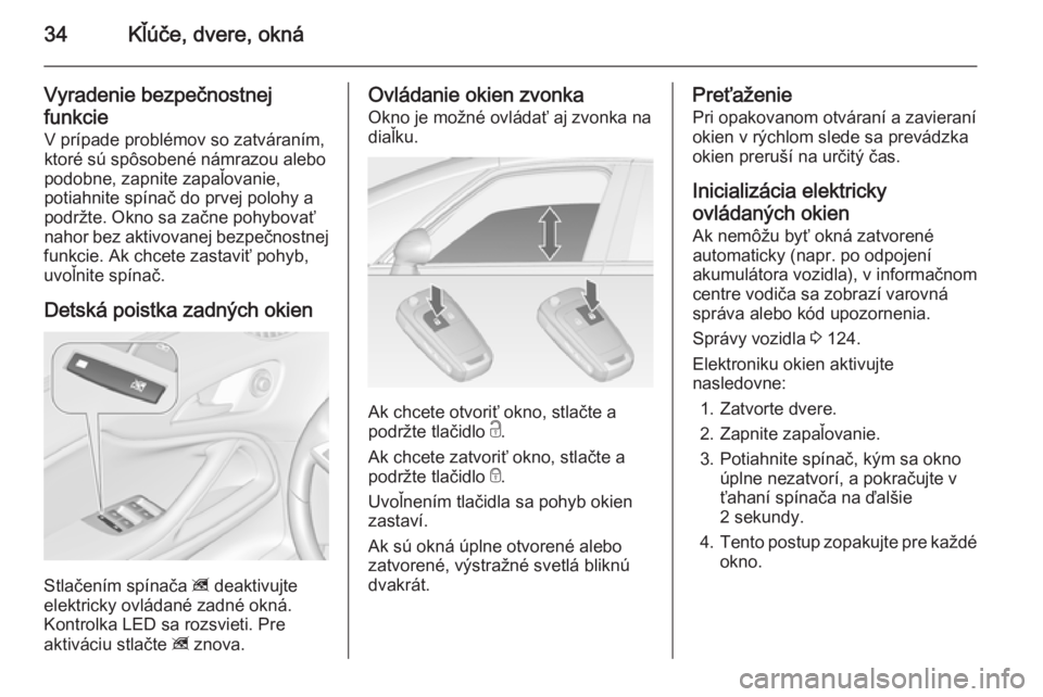 OPEL ZAFIRA C 2014.5  Používateľská príručka (in Slovak) 34Kľúče, dvere, okná
Vyradenie bezpečnostnej
funkcie
V prípade problémov so zatváraním,
ktoré sú spôsobené námrazou alebo
podobne, zapnite zapaľovanie,
potiahnite spínač do prvej polo